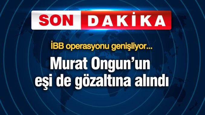 murat-ongunun-esi-de-gozaltina-alindi-ibb-operasyonu-genisliyor-v6aFK4Kw.jpg